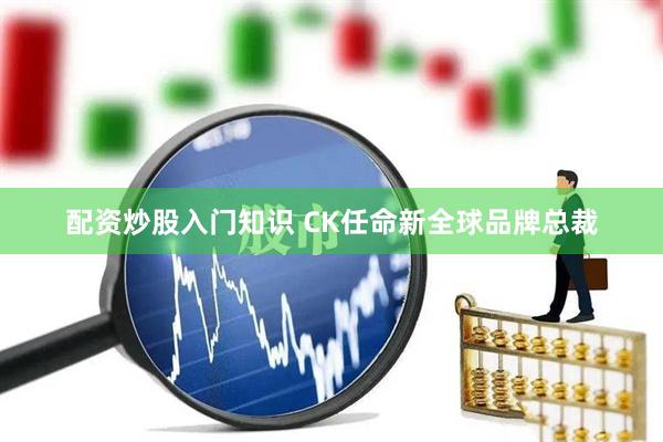 配资炒股入门知识 CK任命新全球品牌总裁