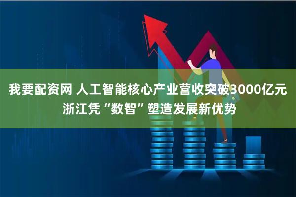 我要配资网 人工智能核心产业营收突破3000亿元 浙江凭“数智”塑造发展新优势