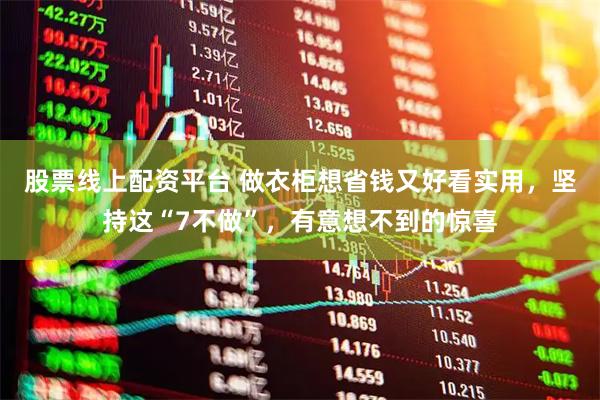 股票线上配资平台 做衣柜想省钱又好看实用，坚持这“7不做”，有意想不到的惊喜