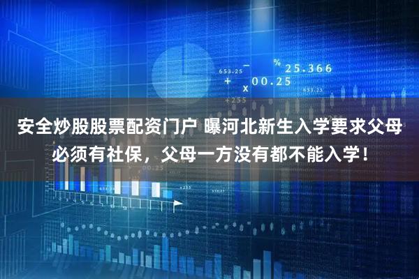 安全炒股股票配资门户 曝河北新生入学要求父母必须有社保，父母一方没有都不能入学！