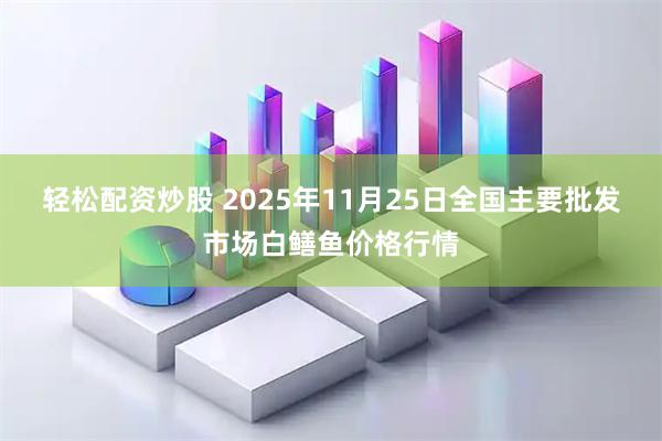 轻松配资炒股 2025年11月25日全国主要批发市场白鳝鱼价格行情