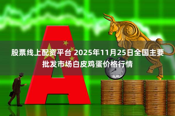 股票线上配资平台 2025年11月25日全国主要批发市场白皮鸡蛋价格行情