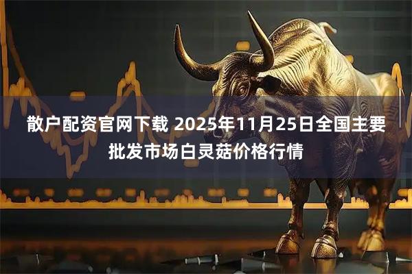 散户配资官网下载 2025年11月25日全国主要批发市场白灵菇价格行情