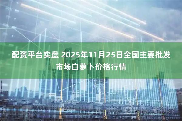 配资平台实盘 2025年11月25日全国主要批发市场白萝卜价格行情