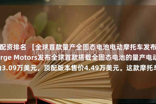 配资排名 【全球首款量产全固态电池电动摩托车发布】芬兰摩托制造商Verge Motors发布全球首款搭载全固态电池的量产电动摩托车，起售价为3.09万美元，顶配版本售价4.49万美元。这款摩托车配备33.3千瓦时电池组，顶配版本续航里程可达370英里（约595公里），采用原生NACS充电接口，峰值充...